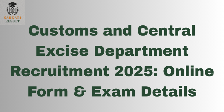Customs and Central Excise Department Recruitment 2025: Online Form & Exam Details